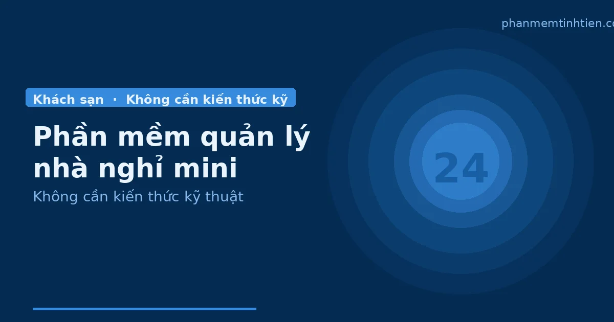 Phần mềm quản lý nhà nghỉ mini: giải pháp gọn cho chủ ít phòng, ít nhân sự