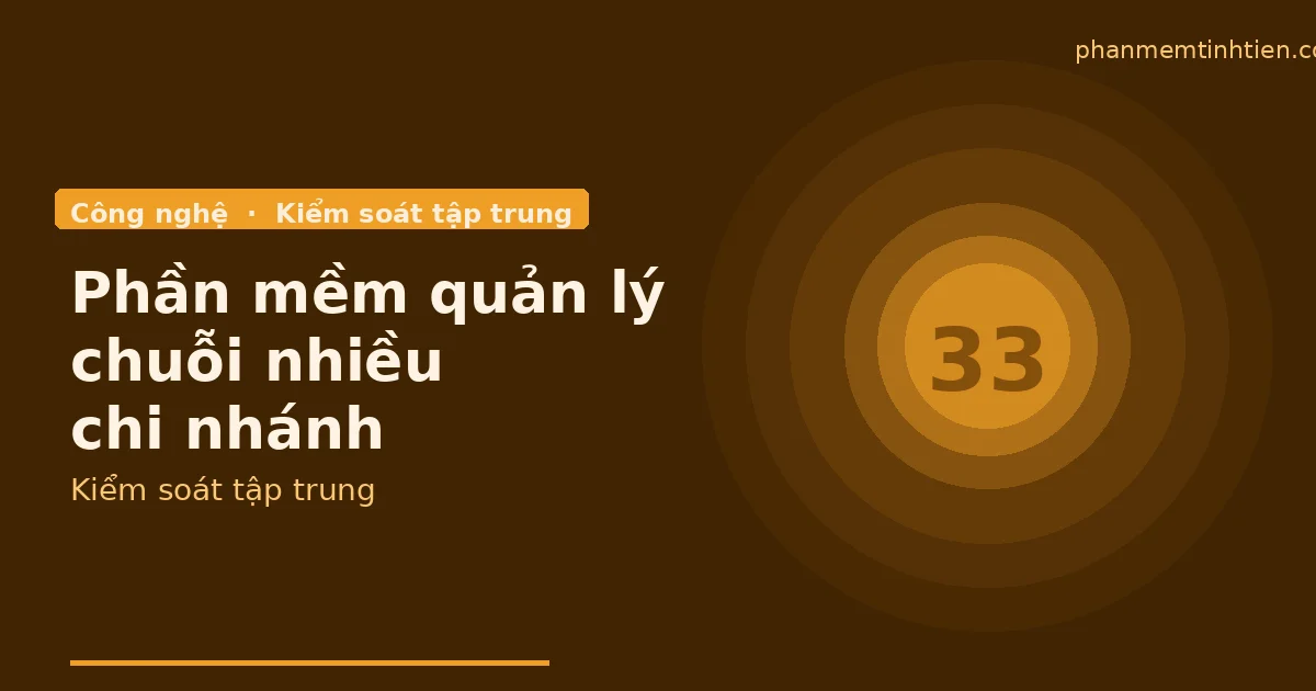 Phần mềm quản lý chuỗi nhiều chi nhánh: chủ cần xem gì để không mất kiểm soát?