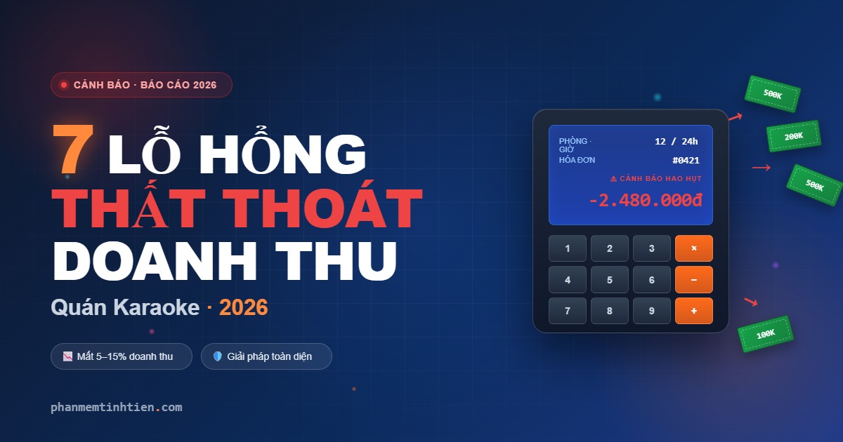 Cách Chống Thất Thoát Doanh Thu Quán Karaoke 2026 - 7 Lỗ Hổng Nguy Hiểm